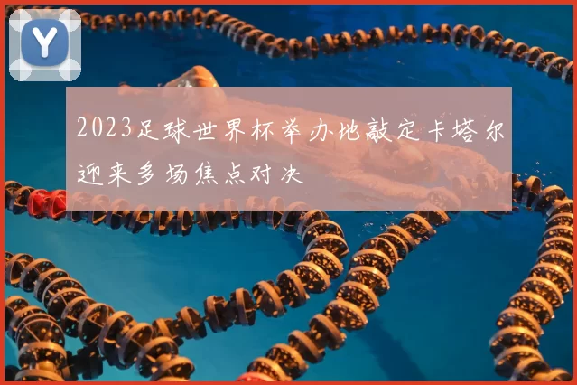 2023足球世界杯举办地敲定卡塔尔迎来多场焦点对决