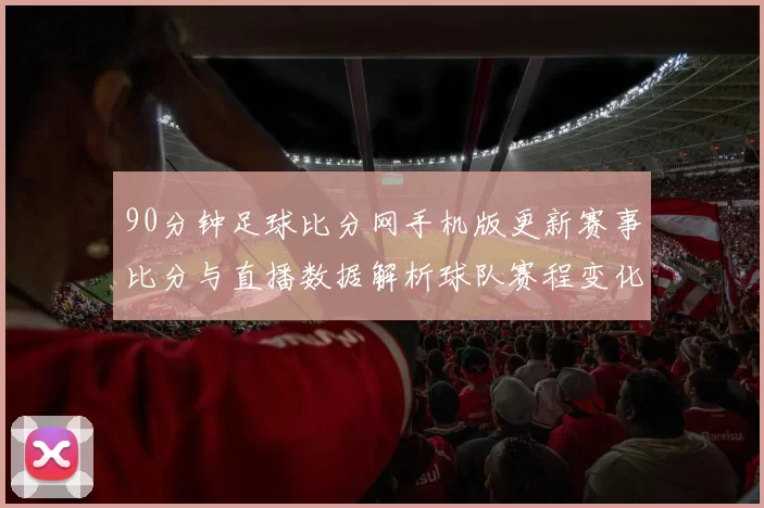90分钟足球比分网手机版更新赛事比分与直播数据解析球队赛程变化