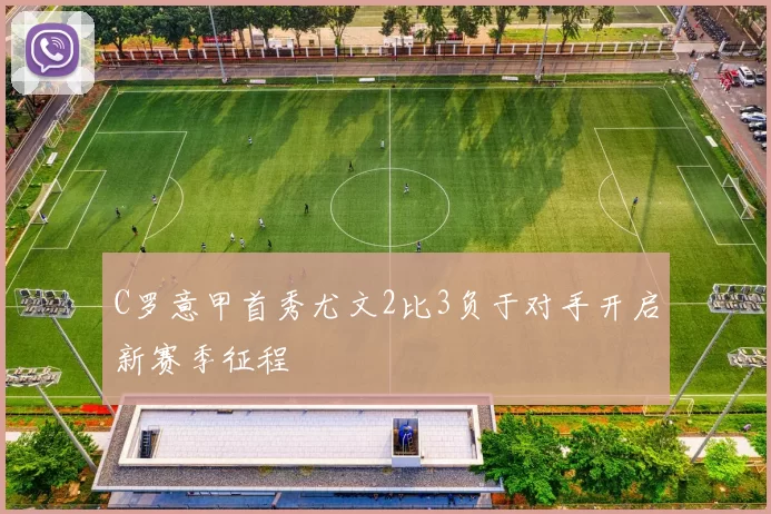 C罗意甲首秀尤文2比3负于对手开启新赛季征程