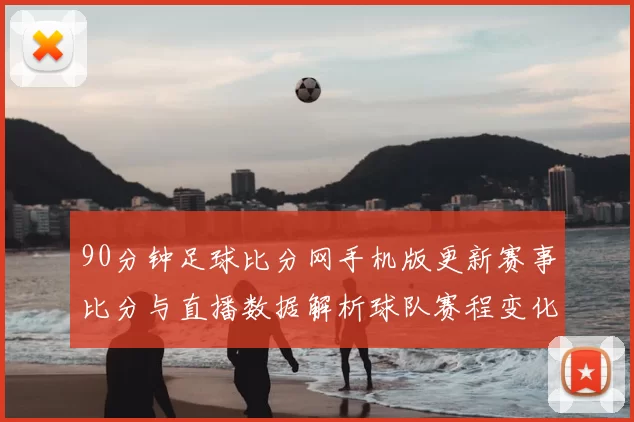 90分钟足球比分网手机版更新赛事比分与直播数据解析球队赛程变化