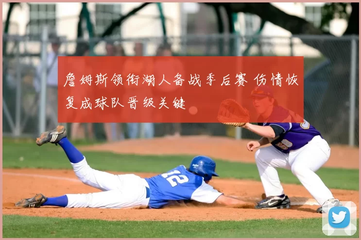 詹姆斯领衔湖人备战季后赛 伤情恢复成球队晋级关键