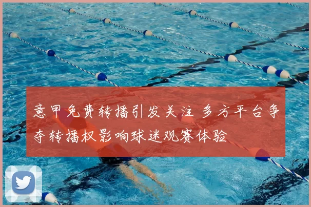 意甲免费转播引发关注 多方平台争夺转播权影响球迷观赛体验