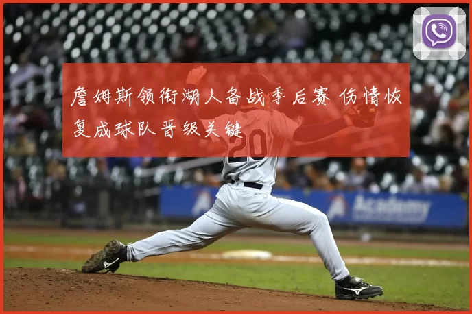 詹姆斯领衔湖人备战季后赛 伤情恢复成球队晋级关键