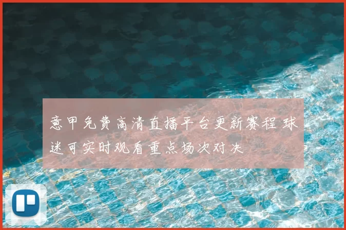 意甲免费高清直播平台更新赛程 球迷可实时观看重点场次对决
