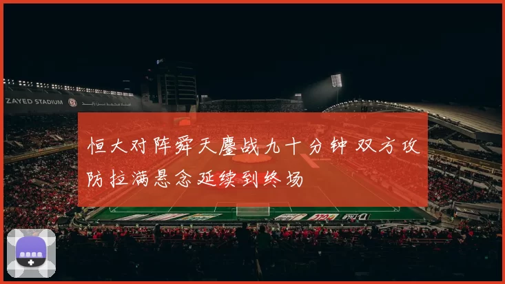 恒大对阵舜天鏖战九十分钟 双方攻防拉满悬念延续到终场