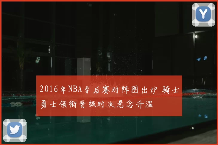 2016年NBA季后赛对阵图出炉 骑士勇士领衔晋级对决悬念升温
