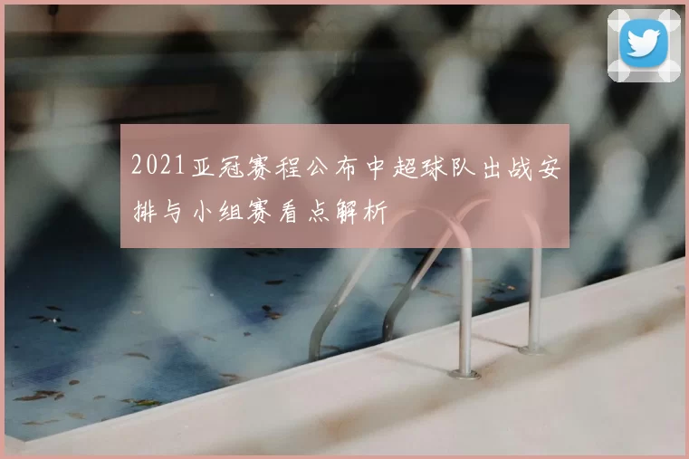 2021亚冠赛程公布中超球队出战安排与小组赛看点解析