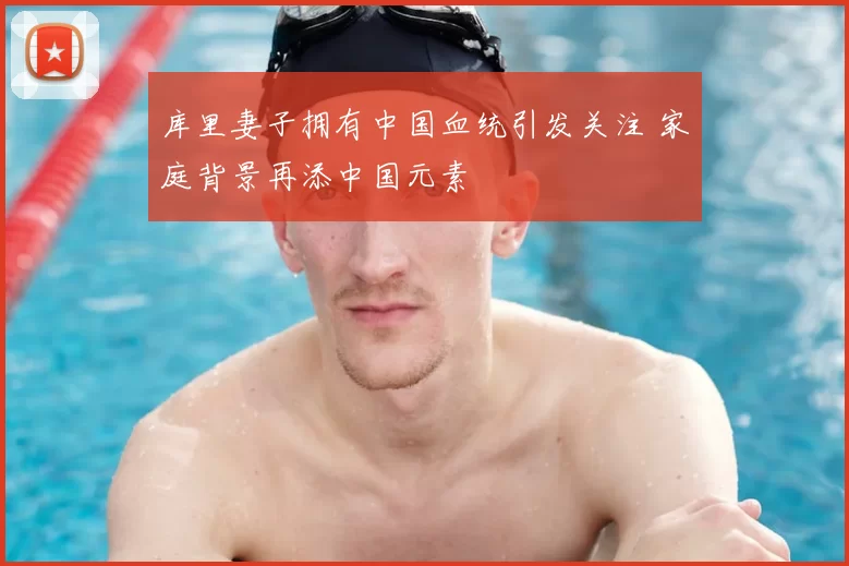 库里妻子拥有中国血统引发关注 家庭背景再添中国元素
