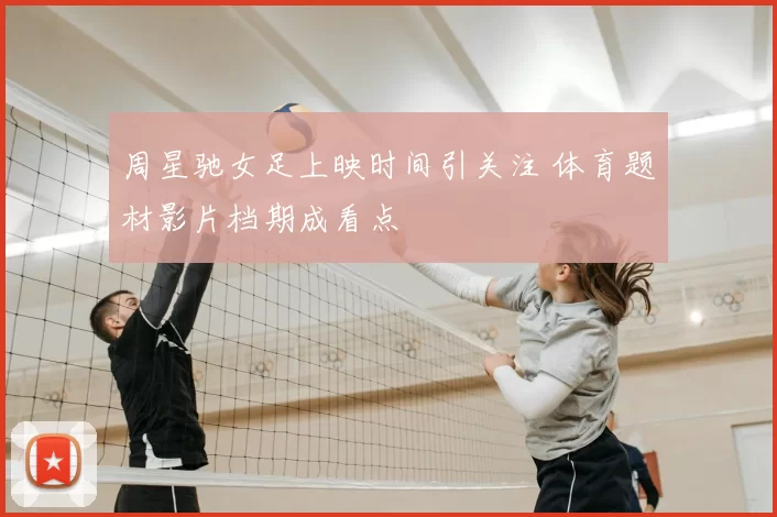 周星驰女足上映时间引关注 体育题材影片档期成看点