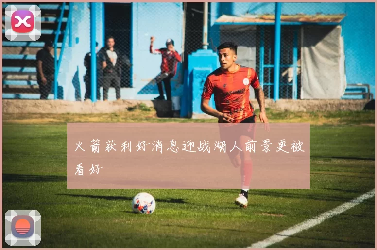 火箭获利好消息迎战湖人前景更被看好