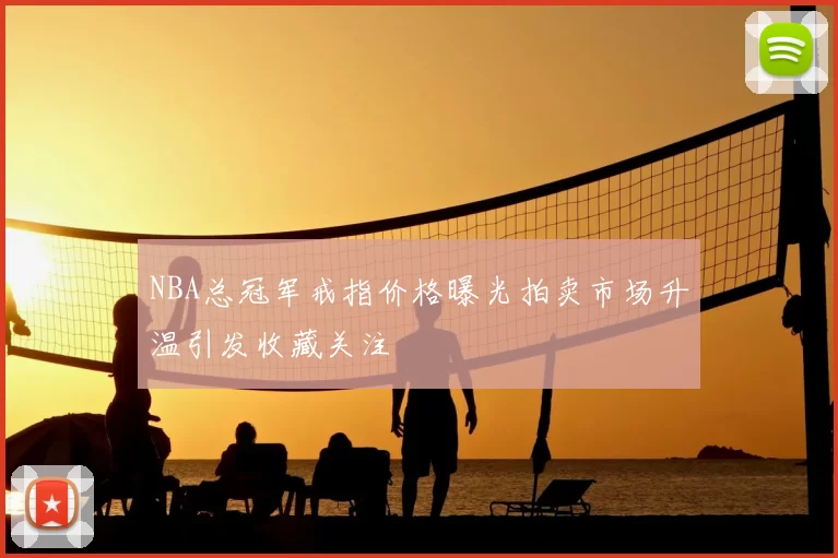 NBA总冠军戒指价格曝光拍卖市场升温引发收藏关注