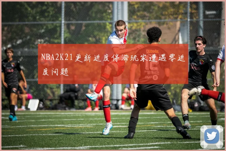 NBA2K21更新进度停滞玩家遭遇零进度问题
