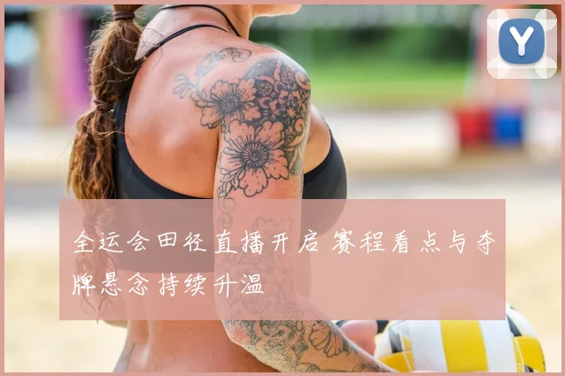 全运会田径直播开启 赛程看点与夺牌悬念持续升温