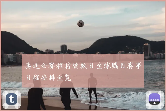 奥运会赛程持续数日全球瞩目赛事日程安排全览