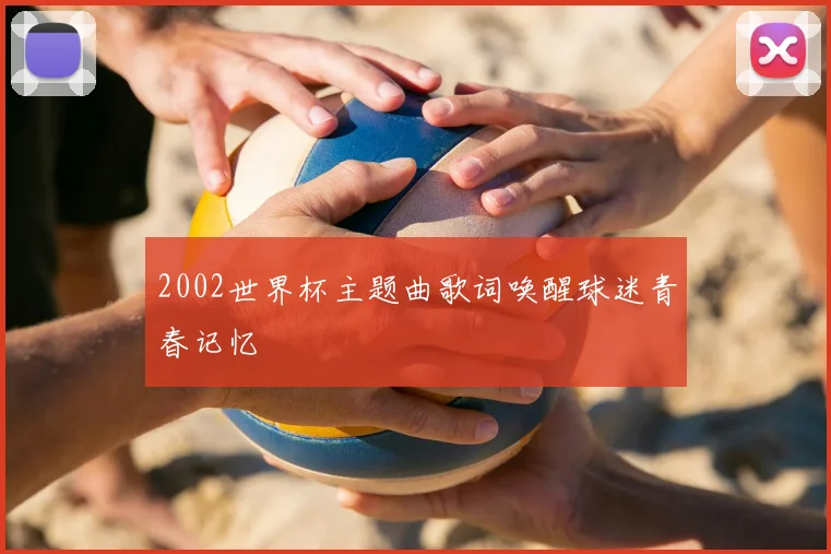 2002世界杯主题曲歌词唤醒球迷青春记忆