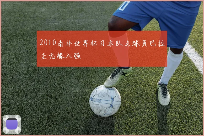 2010南非世界杯日本队点球负巴拉圭无缘八强