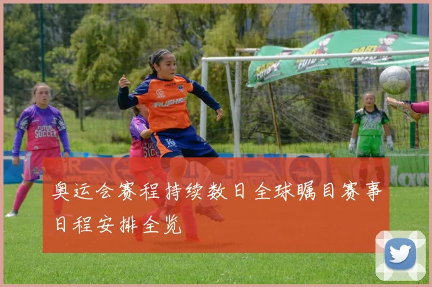 奥运会赛程持续数日全球瞩目赛事日程安排全览