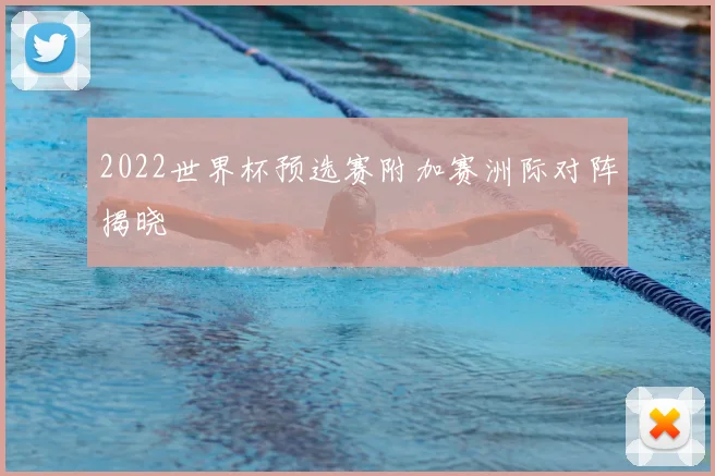 2022世界杯预选赛附加赛洲际对阵揭晓