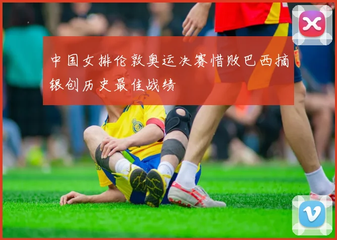 中国女排伦敦奥运决赛惜败巴西摘银创历史最佳战绩