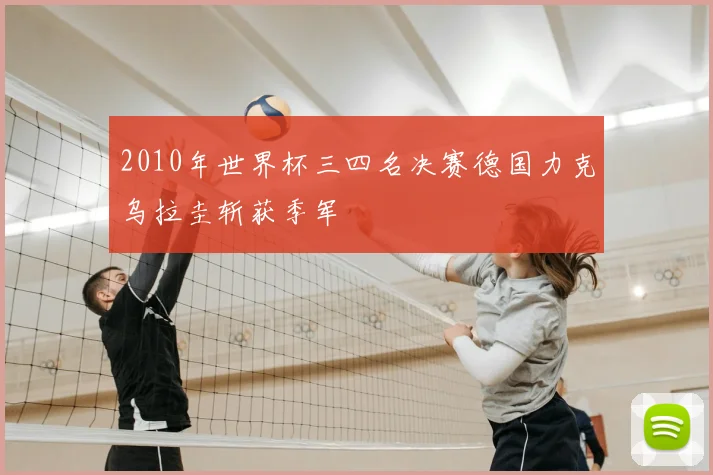 2010年世界杯三四名决赛德国力克乌拉圭斩获季军