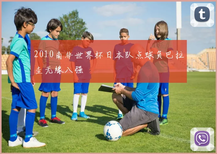 2010南非世界杯日本队点球负巴拉圭无缘八强