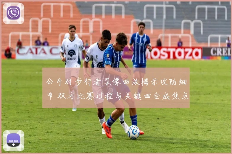 公牛对步行者录像回放揭示攻防细节 双方比赛过程与关键回合成焦点