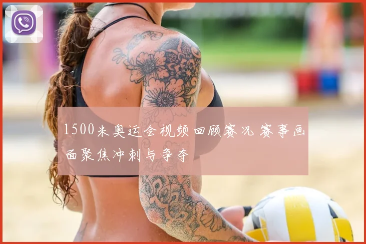 1500米奥运会视频回顾赛况 赛事画面聚焦冲刺与争夺