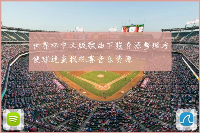 世界杯中文版歌曲下载资源整理方便球迷查找观赛音乐资源