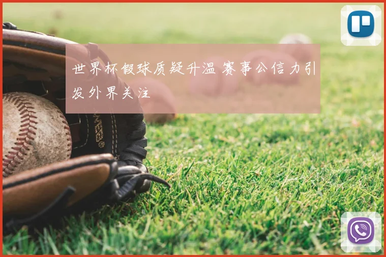 世界杯假球质疑升温 赛事公信力引发外界关注